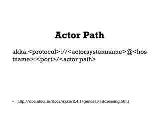 Actor Path
akka.<protocol>://<actorsystemname>@<hos
tname>:<port>/<actor path>
• http://doc.akka.io/docs/akka/2.4.1/general/addressing.html
 
