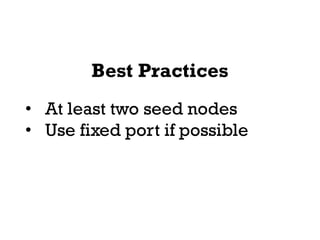 Best Practices
• At least two seed nodes
• Use fixed port if possible
 