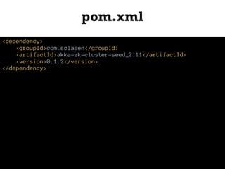 pom.xml
<dependency>
<groupId>com.sclasen</groupId>
<artifactId>akka-zk-cluster-seed_2.11</artifactId>
<version>0.1.2</version>
</dependency>
 