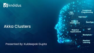 Presented By: Kuldeepak Gupta
Akka Clusters
 