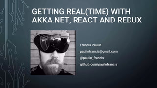 GETTING REAL(TIME) WITH
AKKA.NET, REACT AND REDUX
Francis Paulin
paulinfrancis@gmail.com
@paulin_francis
github.com/paulinfrancis
 