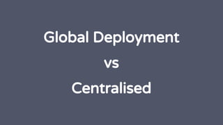 Global Deployment
vs
Centralised
 