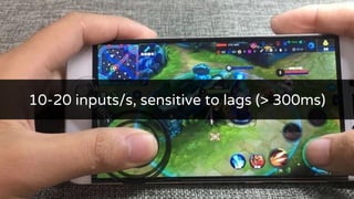 10-20 inputs/s, sensitive to lags (> 300ms)
 