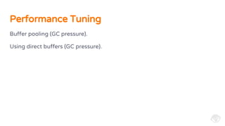 Buffer pooling (GC pressure).
Using direct buffers (GC pressure).
Performance Tuning
 