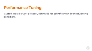 Custom Reliable UDP protocol, optimized for countries with poor networking
conditions.
Performance Tuning
 