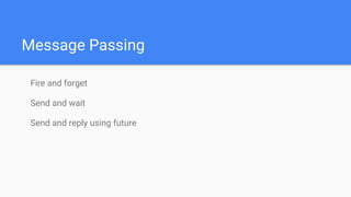 Message Passing
Fire and forget
Send and wait
Send and reply using future
 