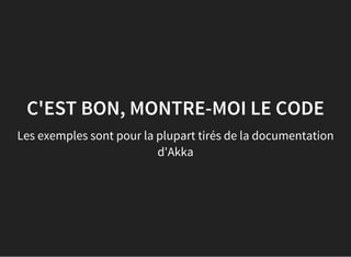 C'EST BON, MONTRE-MOI LE CODE
Les exemples sont pour la plupart tirés de la documentation
d'Akka
 