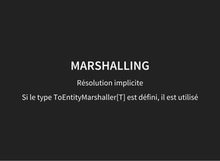MARSHALLING
Résolution implicite
Si le type ToEntityMarshaller[T] est défini, il est utilisé
 