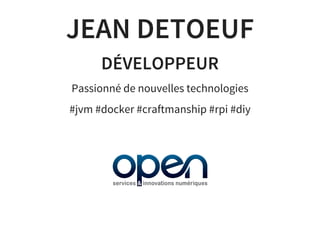 JEAN DETOEUF
DÉVELOPPEUR
Passionné de nouvelles technologies
#jvm #docker #craftmanship #rpi #diy
 