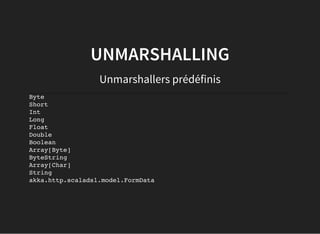 UNMARSHALLING
Unmarshallers prédéfinis
Byte
Short
Int
Long
Float
Double
Boolean
Array[Byte]
ByteString
Array[Char]
String
akka.http.scaladsl.model.FormData
 