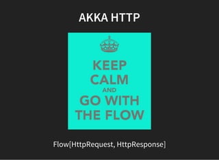 AKKA HTTP
Flow[HttpRequest, HttpResponse]
 