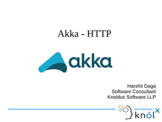 Akka - HTTP
Harshit Daga
Software Consultant
Knoldus Software LLP
 