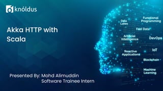 Presented By: Mohd Alimuddin
Software Trainee Intern
Akka HTTP with
Scala
 