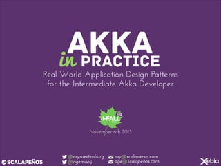 AKKA
in PRACTICE

Real World Application Design Patterns
for the Intermediate Akka Developer

November 6th 2013

!@rayroestenburg ✉ ray@scalapenos.com
✉ age@scalapenos.com
!@agemooij

 