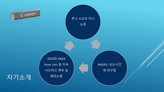 자기소개
루나 소프트 다니
는중
AKKA는 남는시간
에 연구중
DDD와 AKKA
Inner Join 을 지속
시도하고 계속 실
패하는중
 