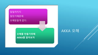 AKKA 오해
잘알려지지
않았기때문에
오해받을게 없다.
오해를 만들기위해
AKKA를 알아보자
 