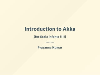 Introduction to Akka
(for Scala infants !!!!)
-------
Prasanna Kumar
 