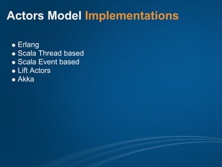 Actors Model Implementations

 Erlang
 Scala Thread based
 Scala Event based
 Lift Actors
 Akka
 