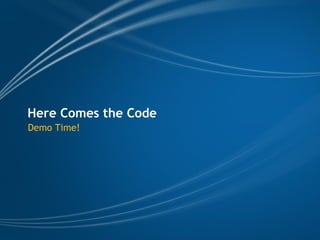 Here Comes the Code
Demo Time!
 