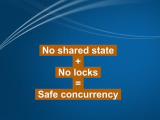 No shared state
        +
    No locks
        =
Safe concurrency
 