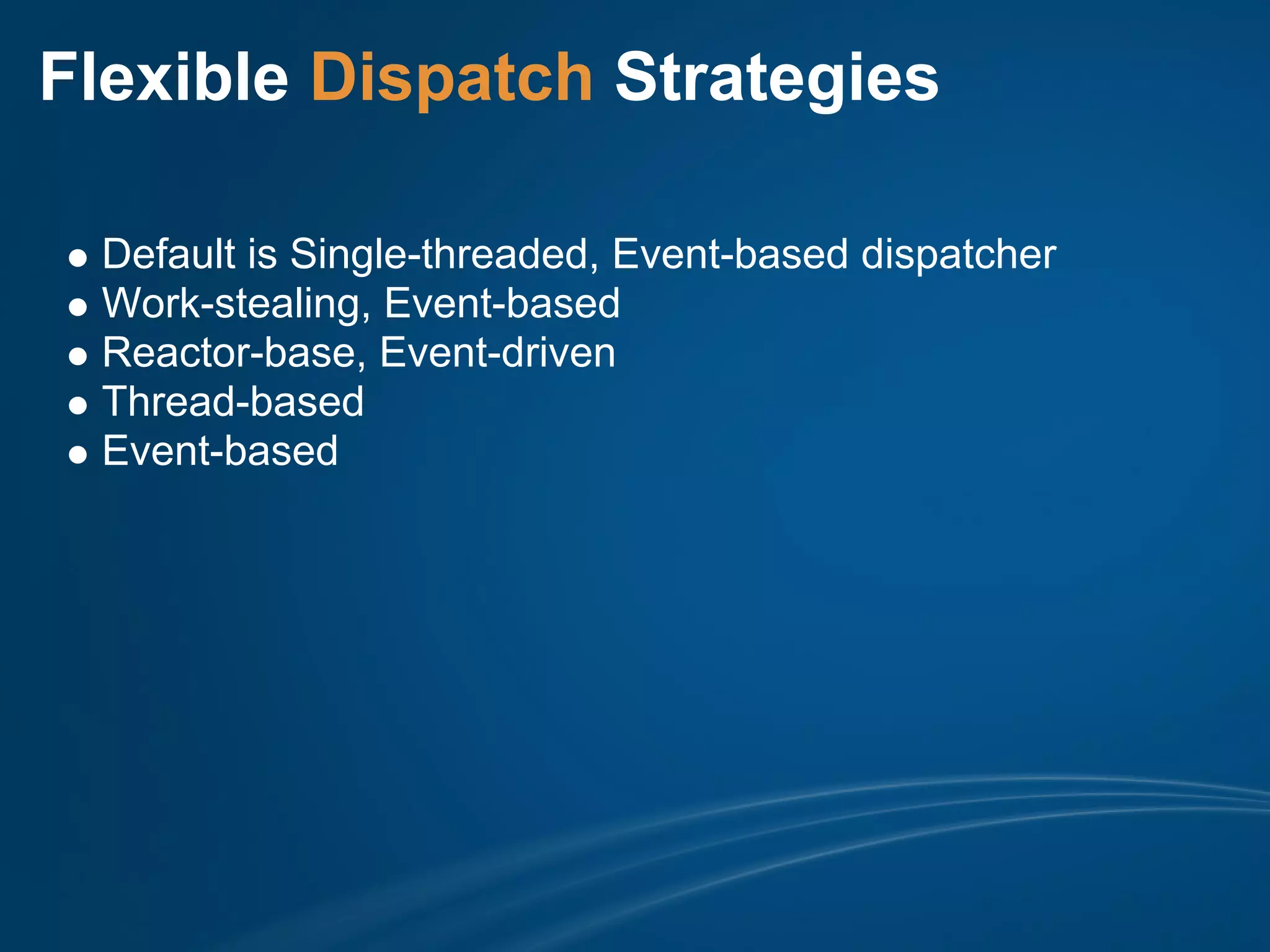 Flexible Dispatch Strategies

 Default is Single-threaded, Event-based dispatcher
 Work-stealing, Event-based
 Reactor-base, Event-driven
 Thread-based
 Event-based
 