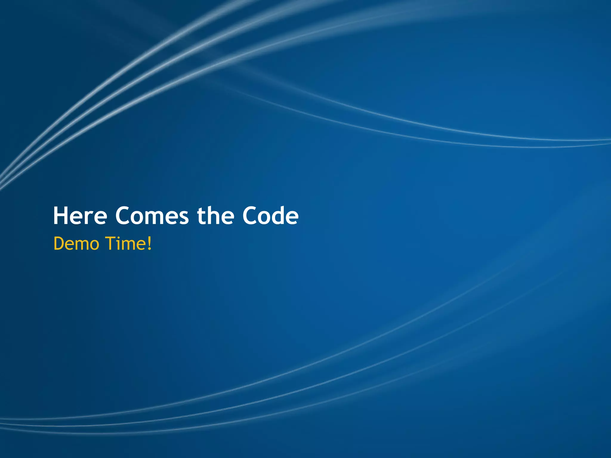 Here Comes the Code
Demo Time!
 