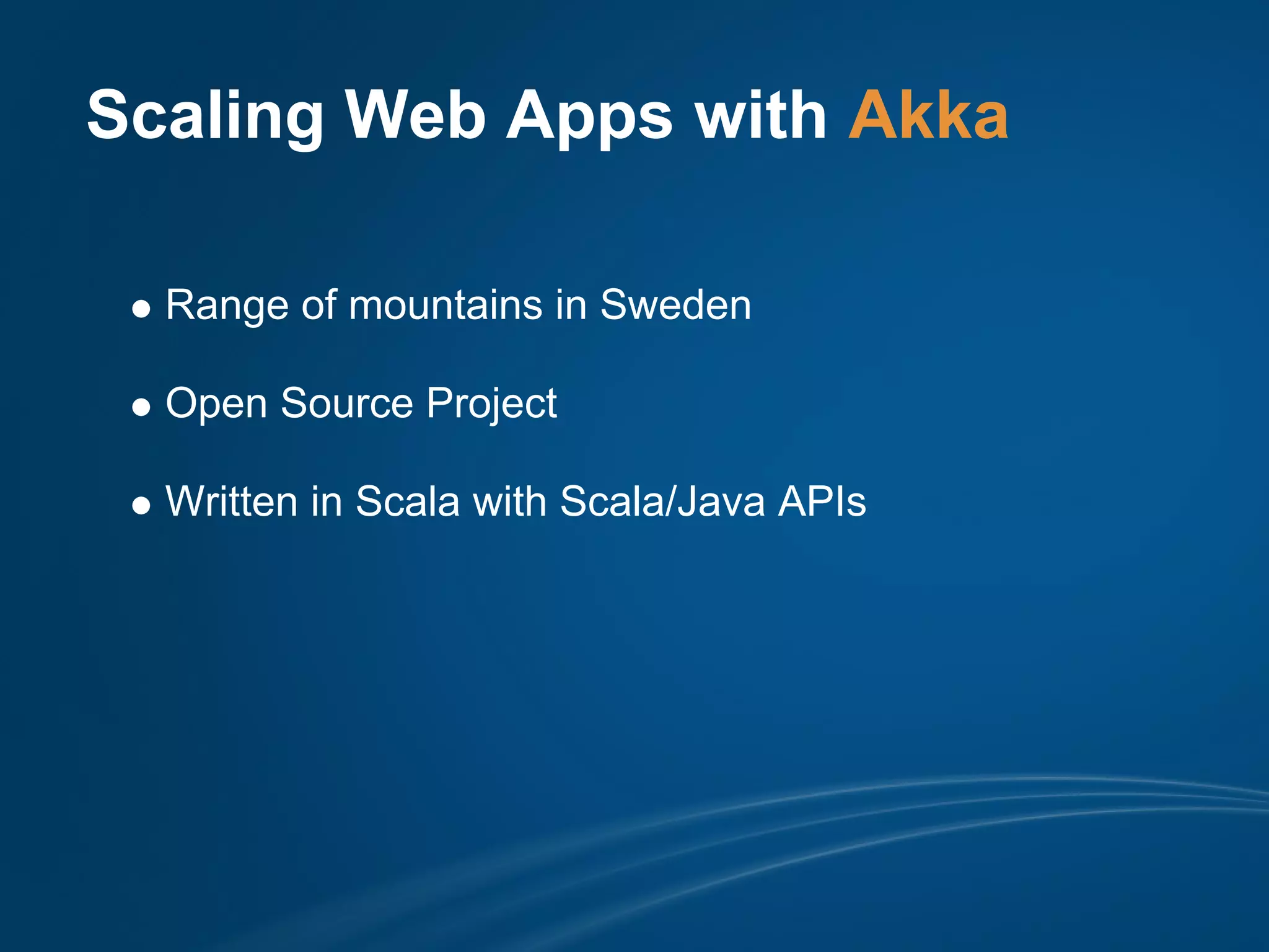 Scaling Web Apps with Akka

  Range of mountains in Sweden

  Open Source Project

  Written in Scala with Scala/Java APIs
 