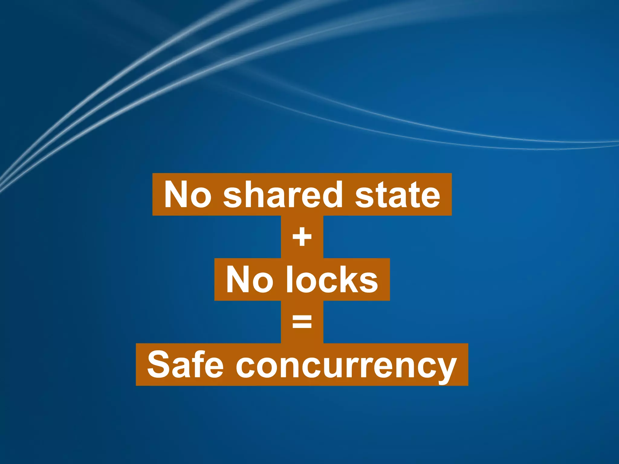 No shared state
        +
    No locks
        =
Safe concurrency
 