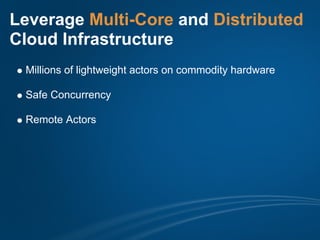 Leverage Multi-Core and Distributed
Cloud Infrastructure
 Millions of lightweight actors on commodity hardware

 Safe Concurrency

 Remote Actors
 