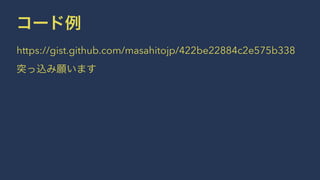 コード例 
https://gist.github.com/masahitojp/422be22884c2e575b338 
突っ込み願います 
 