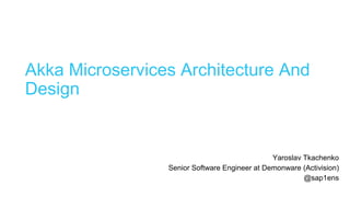 Akka Microservices Architecture And
Design
Yaroslav Tkachenko
Senior Software Engineer at Demonware (Activision)
@sap1ens
 