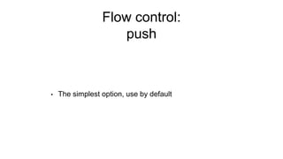 Flow control:
push
• The simplest option, use by default
 