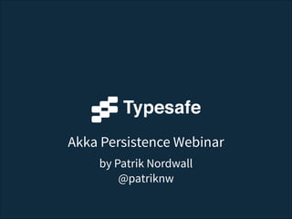 Akka Persistence Webinar
by Patrik Nordwall 
@patriknw
 