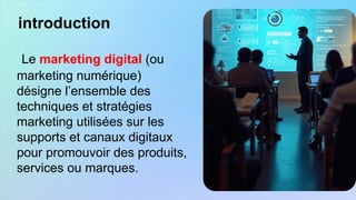 Le marketing digital (ou
marketing numérique)
désigne l’ensemble des
techniques et stratégies
marketing utilisées sur les
supports et canaux digitaux
pour promouvoir des produits,
services ou marques.
introduction
 