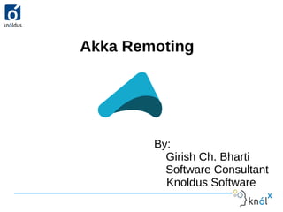Akka Remoting
By:
Girish Ch. Bharti
Software Consultant
Knoldus Software
 