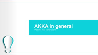 AKKA in general
Problems Akka wants to solve
 
