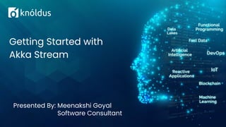 Presented By: Meenakshi Goyal
Software Consultant
Getting Started with
Akka Stream
 