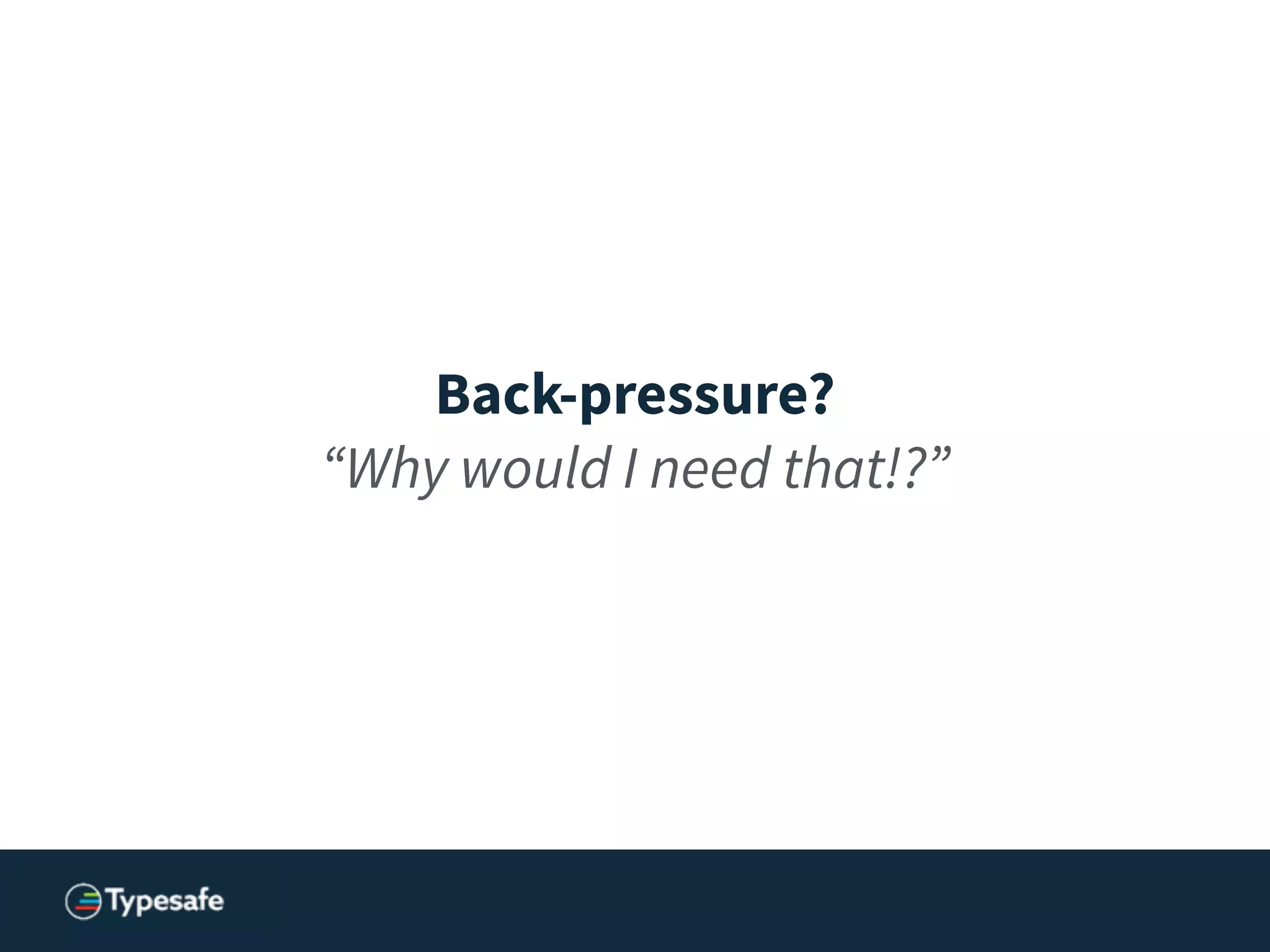 Back-pressure?
“Why would I need that!?”
 