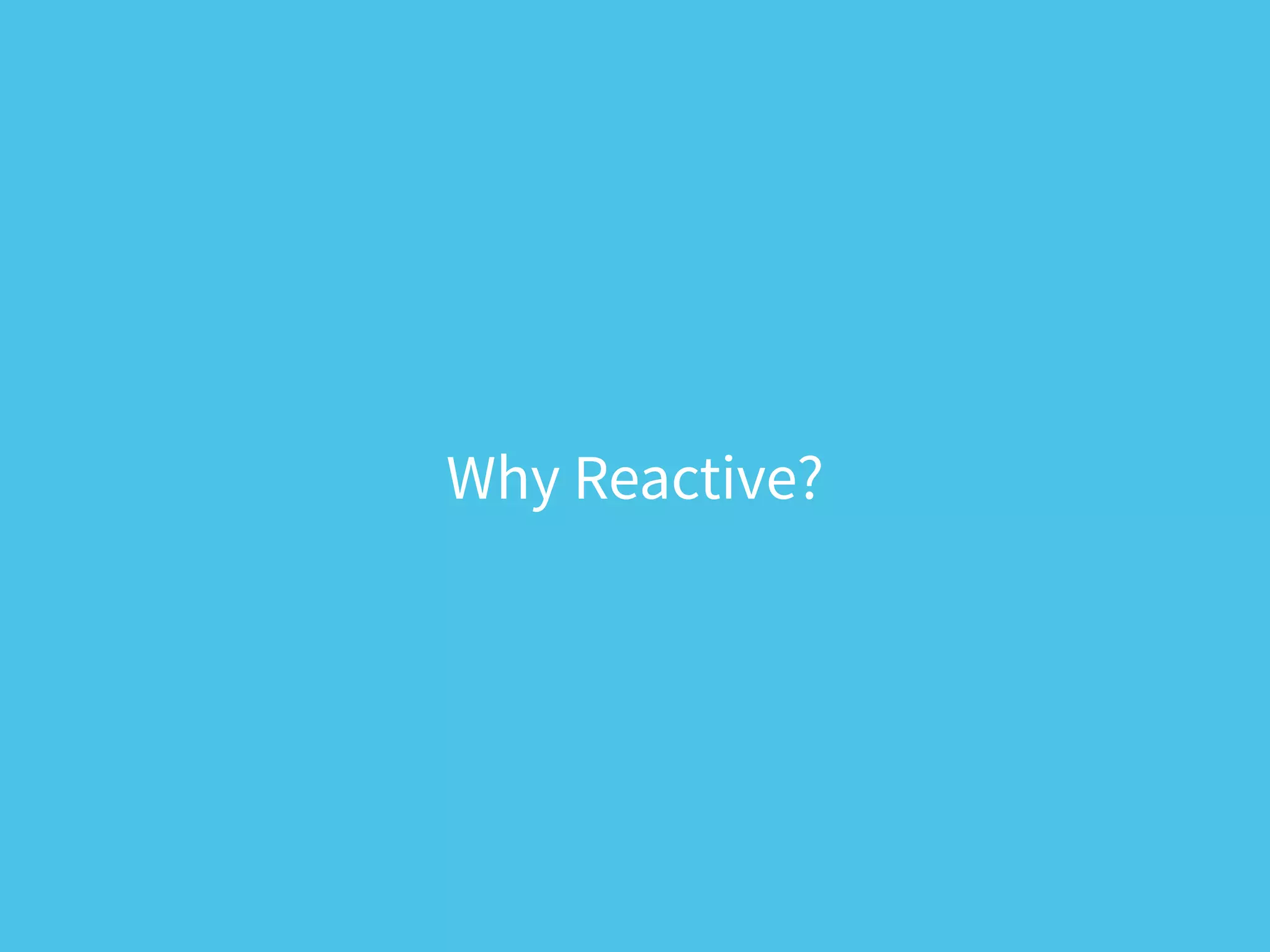 Why Reactive?
 