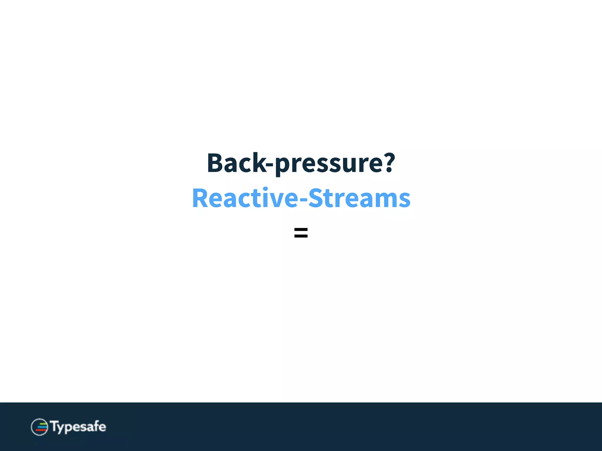 Back-pressure?
Reactive-Streams
=
 