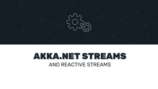 AKKA.NET STREAMS
AND REACTIVE STREAMS
 