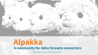 A community for Akka Streams connectors
http://github.com/akka/alpakka
Alpakka
 