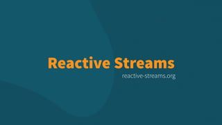 Reactive Streams
reactive-streams.org
 