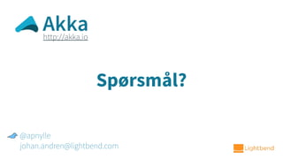 Spørsmål?
@apnylle
johan.andren@lightbend.com
http://akka.io
Akka
 