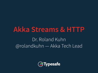 Akka Streams & HTTP
Dr. Roland Kuhn
@rolandkuhn — Akka Tech Lead
 