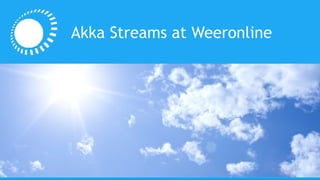 Akka Streams at Weeronline
 