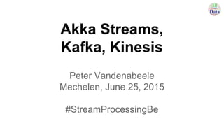 Akka Streams,
Kafka, Kinesis
Peter Vandenabeele
Mechelen, June 25, 2015
#StreamProcessingBe
 