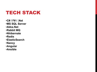 TECH STACK
•C# / F# / .Net
•MS SQL Server
•Akka.Net
•Rabbit MQ
•Nhibernate
•Redis
•ElasticSearch
•Nancy
•Angular
•Ansible
 
