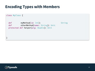Encoding Types with Members
12
class MyClass {
def myMethod(id: Int): String
def otherMethod(name: String): Unit
protected...