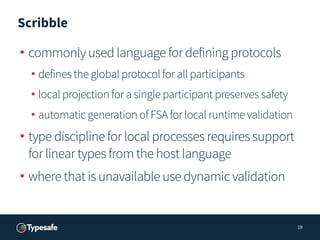 Scribble
• commonly used language for defining protocols
• defines the global protocol for all participants
• local projec...